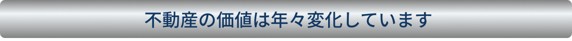 不動産の価値は年々変化しています